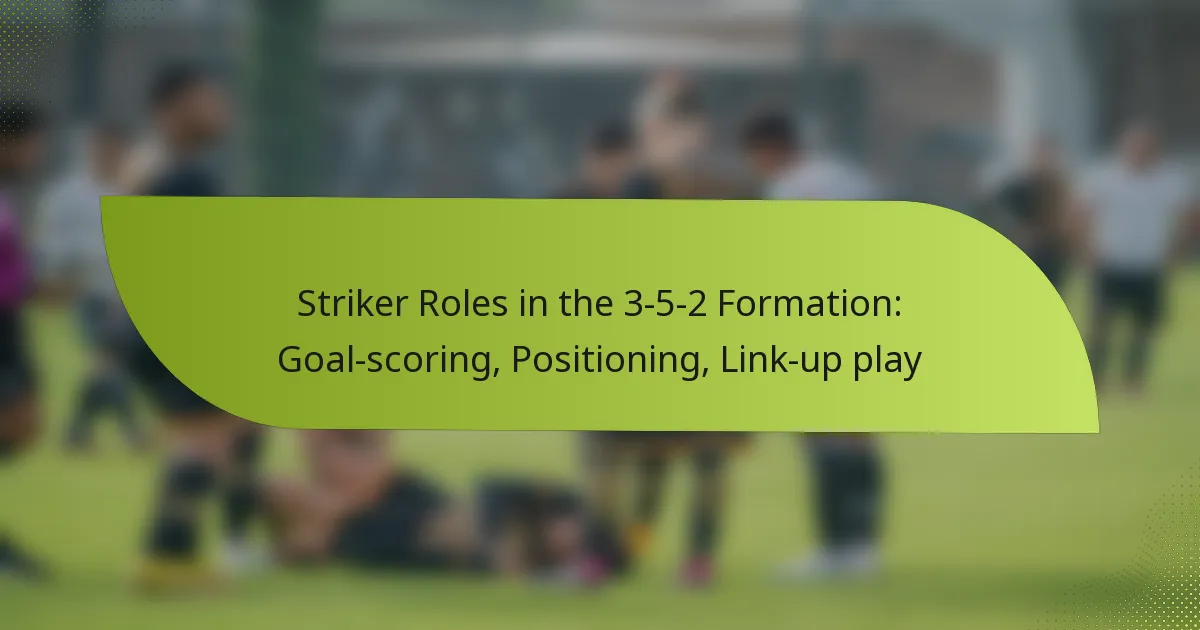 Striker Roles in the 3-5-2 Formation: Goal-scoring, Positioning, Link-up play
