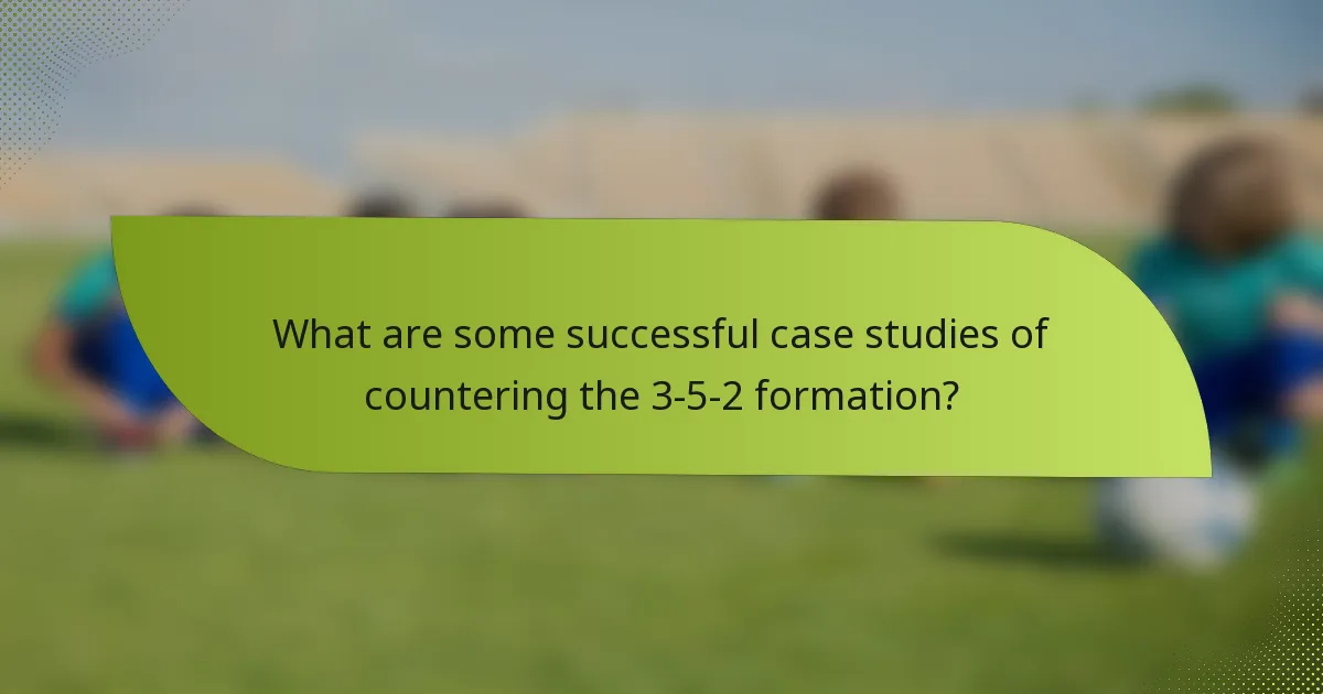 What are some successful case studies of countering the 3-5-2 formation?