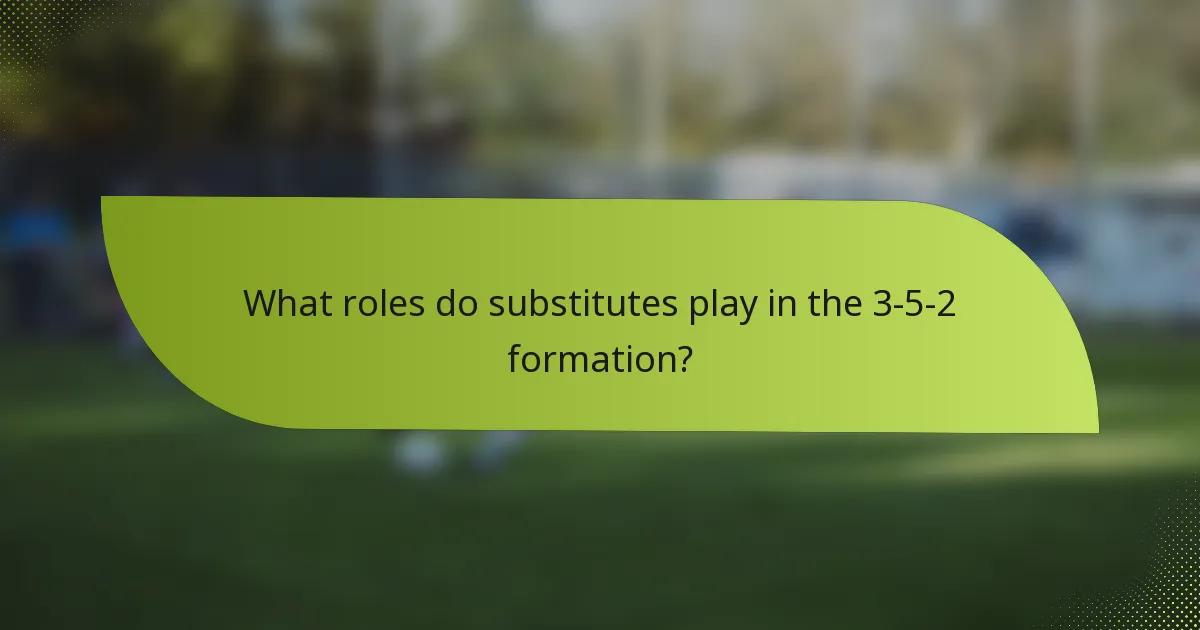 What roles do substitutes play in the 3-5-2 formation?