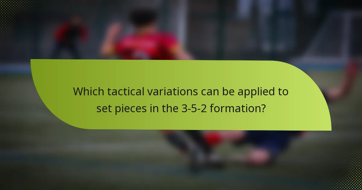 Which tactical variations can be applied to set pieces in the 3-5-2 formation?